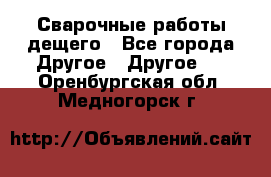 Сварочные работы дещего - Все города Другое » Другое   . Оренбургская обл.,Медногорск г.